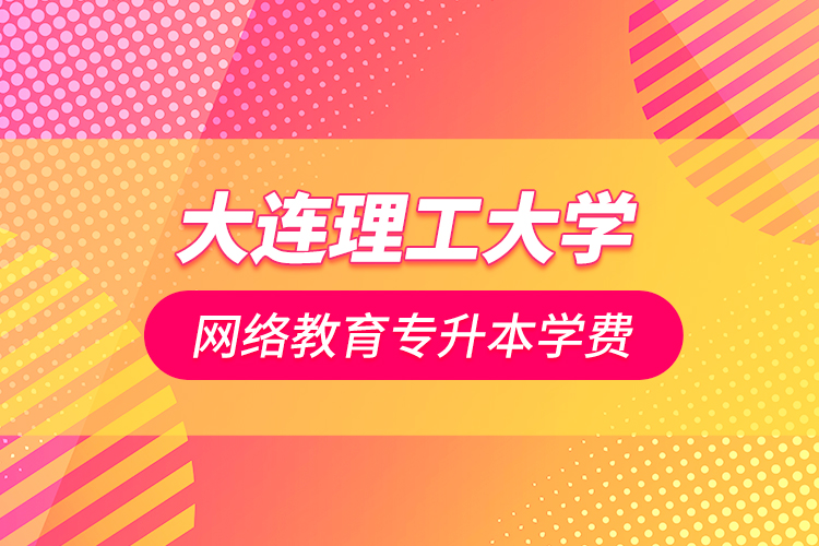 大連理工大學網(wǎng)絡(luò)教育專升本學費
