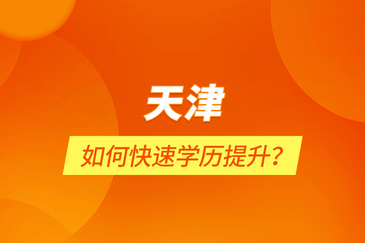 天津如何快速學(xué)歷提升？