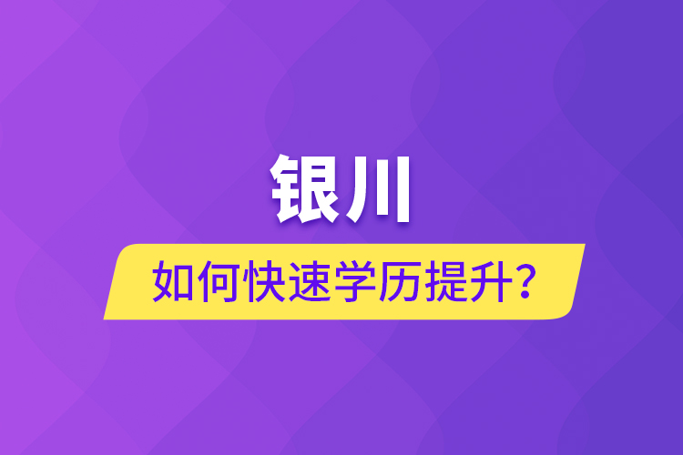銀川如何快速提升學歷？