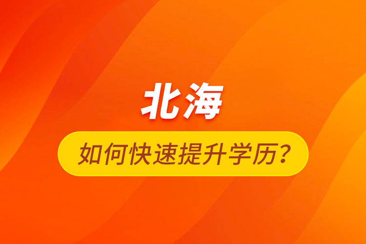北海如何快速提升學歷？