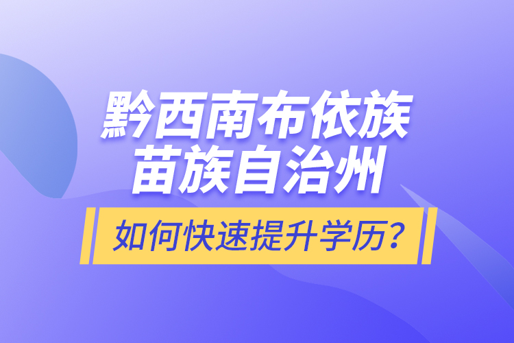 黔西南布依族苗族自治州如何快速提升學(xué)歷？
