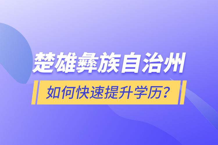 楚雄彝族自治州如何快速提升學歷？