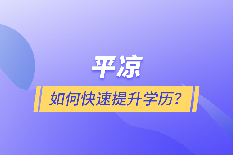 平?jīng)鋈绾慰焖偬嵘龑W歷？