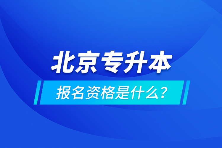 北京專升本報(bào)名資格是什么？