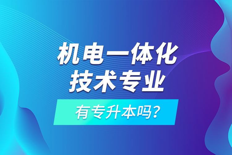 機電一體化技術(shù)專業(yè)有專升本嗎？
