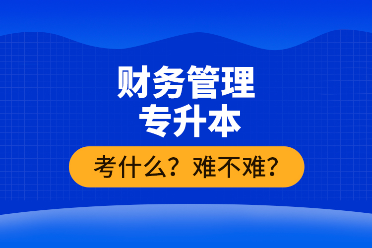 財(cái)務(wù)管理專升本考什么？難不難？