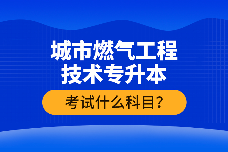 城市燃?xì)夤こ碳夹g(shù)專升本考什么？難不難？