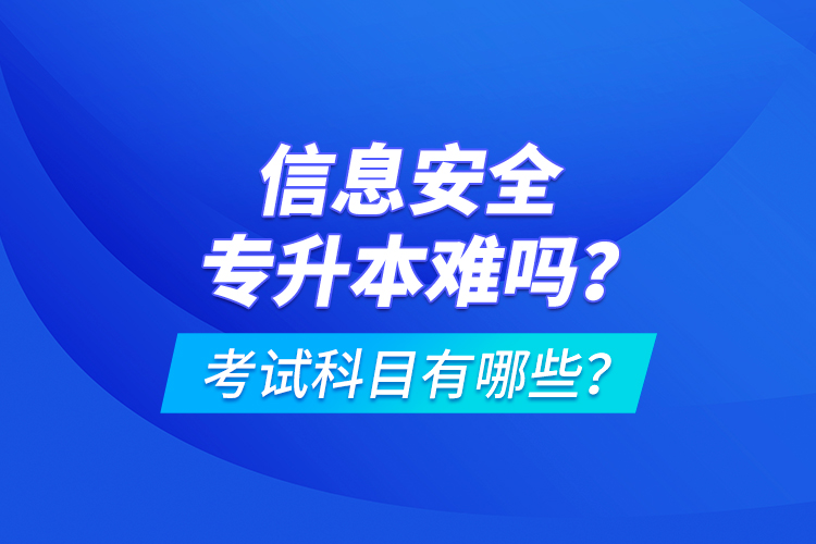 信息安全專升本難嗎？考試科目有哪些？