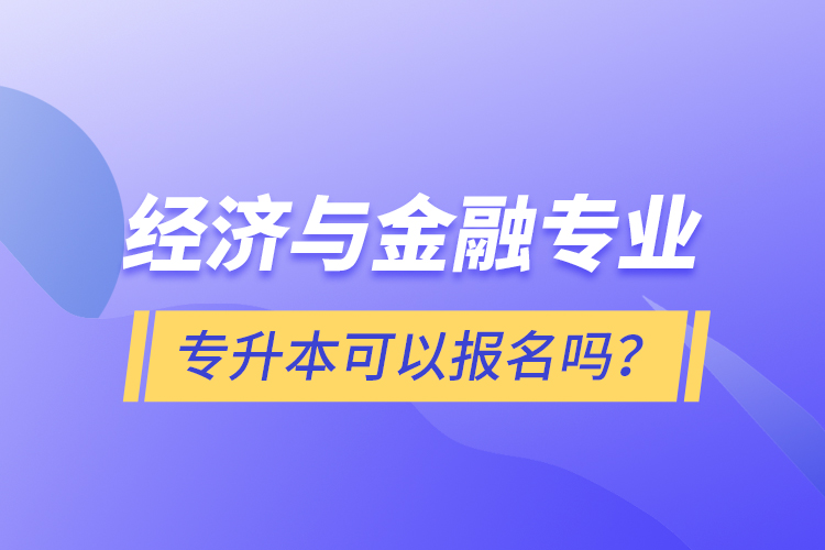 經(jīng)濟與金融專業(yè)專升本可以報名嗎？