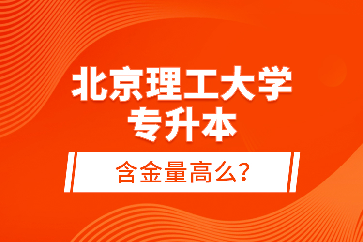 北京理工大學專升本含金量高么？