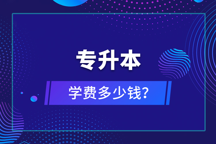 專升本學(xué)費(fèi)多少錢？