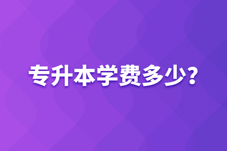 專升本學(xué)費多少？