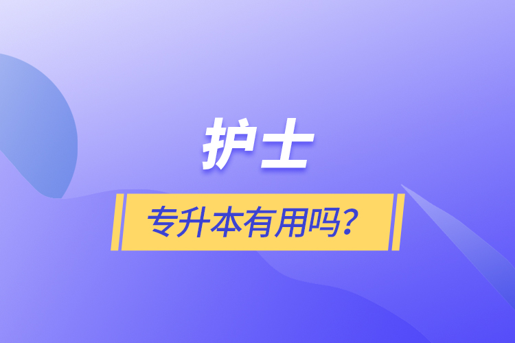 護(hù)士專(zhuān)升本有用嗎？