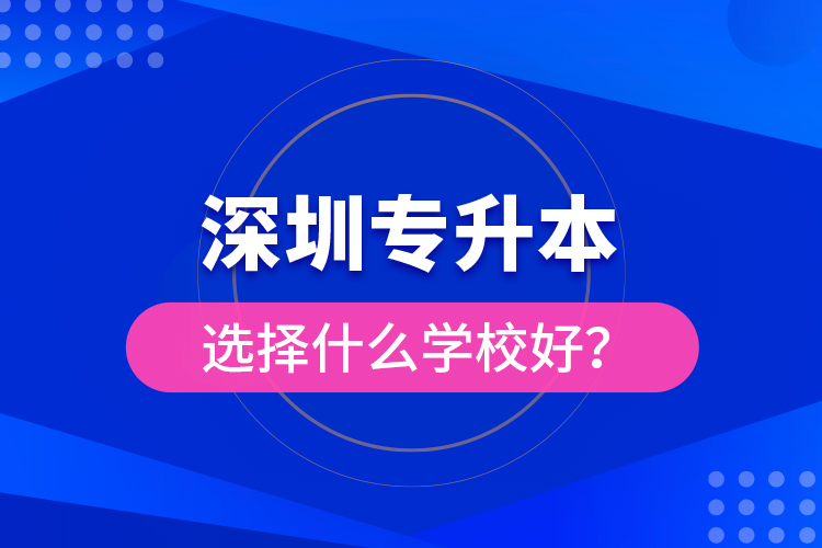 深圳專升本選擇什么學校好？