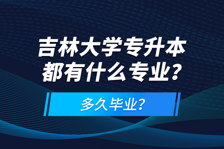 吉林大學專升本都有什么專業(yè)？多久畢業(yè)？