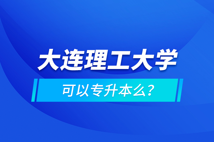 大連理工大學(xué)可以專升本么？