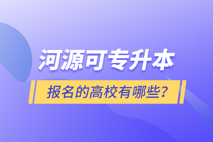 河源可專升本報(bào)名的高校有哪些？