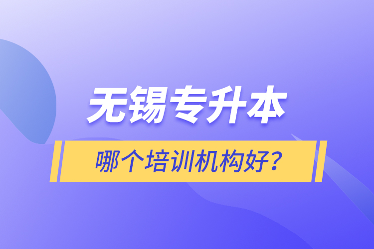 無錫專升本哪個培訓(xùn)機(jī)構(gòu)好？