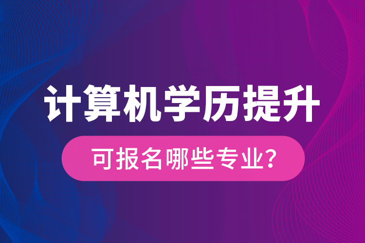計算機學歷提升可報名哪些專業(yè)？