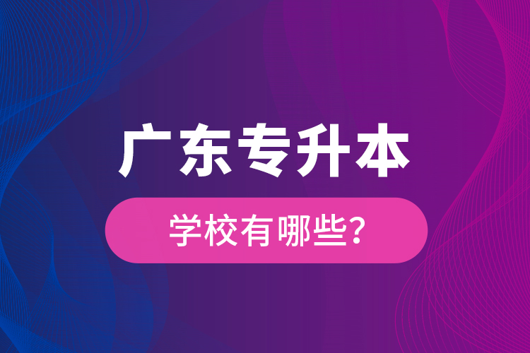 廣東專升本學(xué)校有哪些？