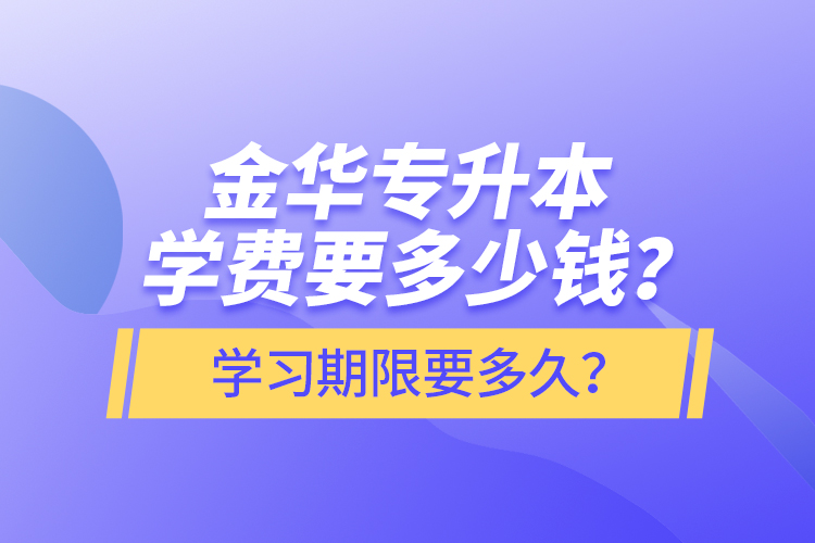 金華專升本學費要多少錢？學習期限要多久？
