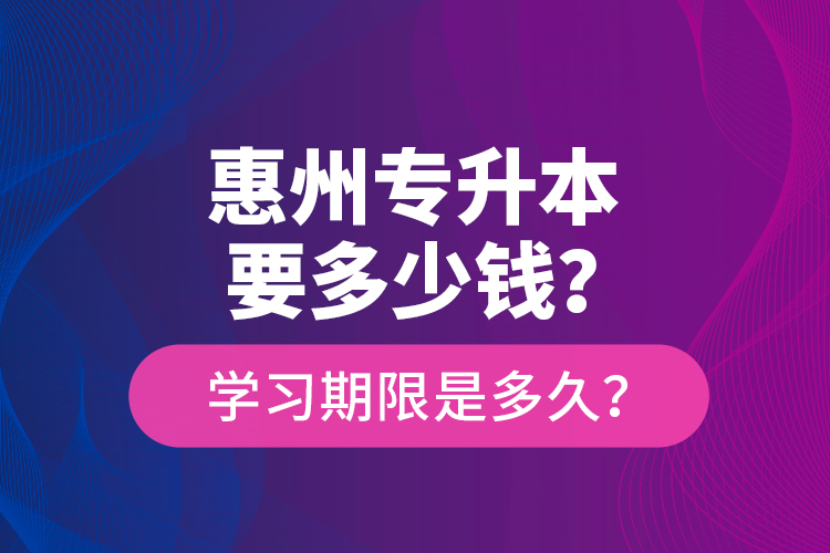 惠州專升本要多少錢？學習期限是多久？