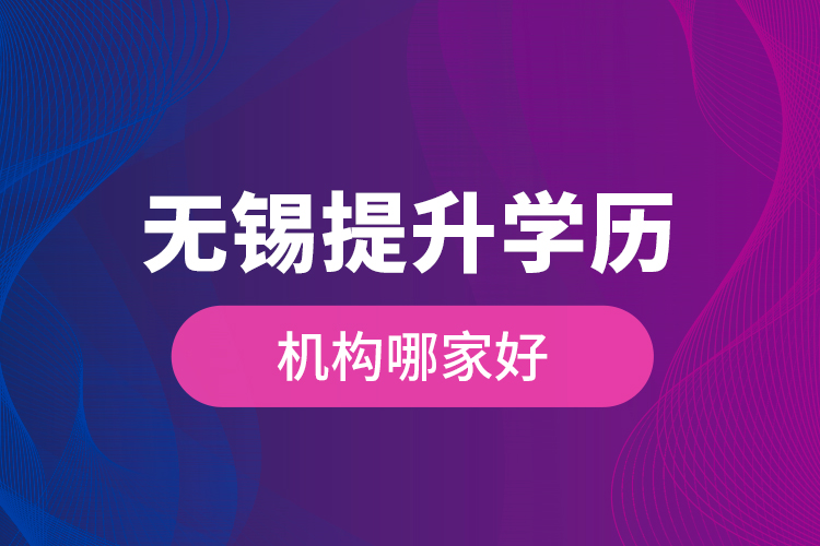 無錫提升學(xué)歷機構(gòu)哪家好