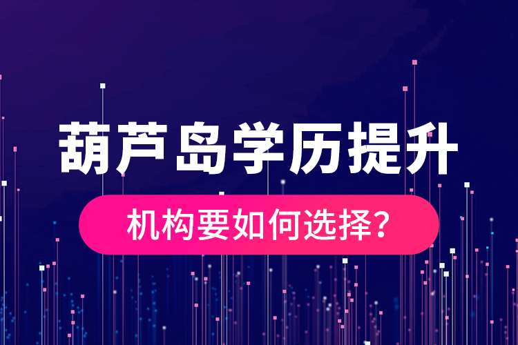 葫蘆島學歷提升機構要如何選擇？