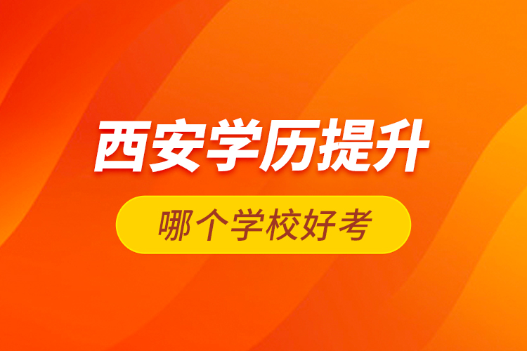 西安學(xué)歷提升哪個(gè)學(xué)校好考