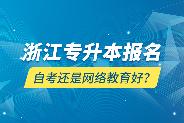 浙江專升本報名自考還是網(wǎng)絡(luò)教育好？
