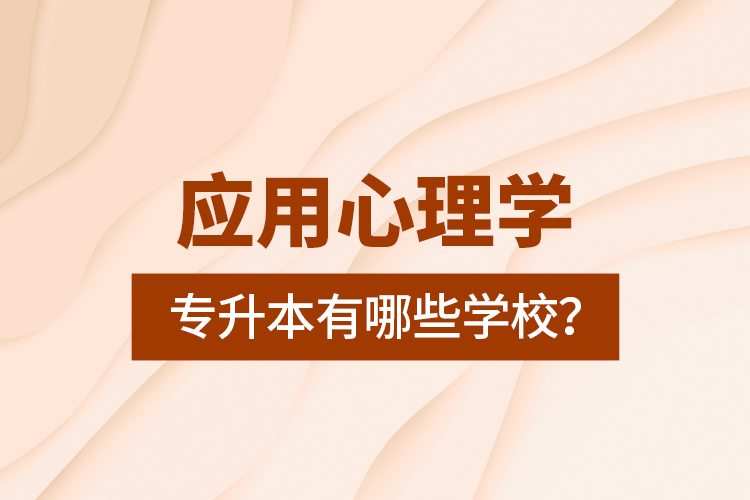 應用心理學專升本有哪些學校？
