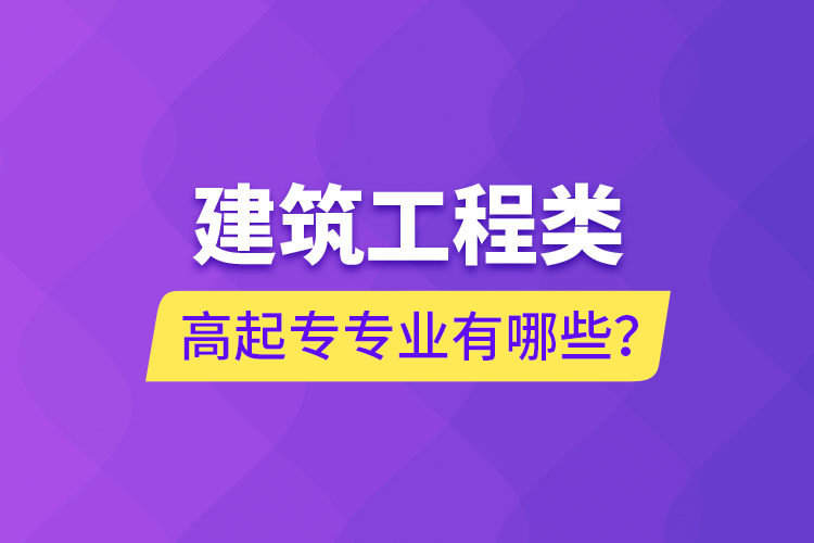 建筑工程類高起專專業(yè)有哪些？