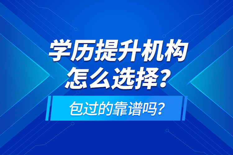 學(xué)歷提升機(jī)構(gòu)怎么選擇？包過(guò)的靠譜嗎？