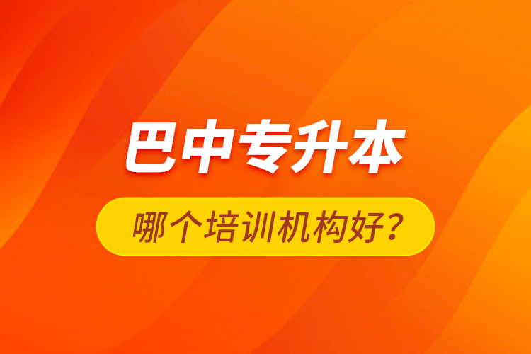 巴中專升本哪個(gè)培訓(xùn)機(jī)構(gòu)好？