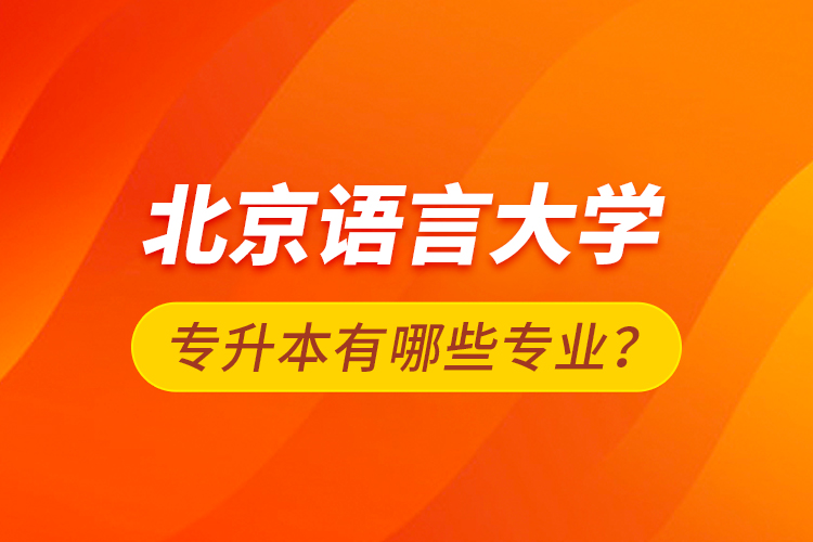 北京語言大學(xué)專升本有哪些專業(yè)？
