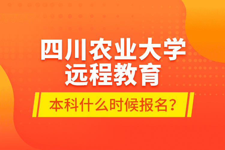 四川農(nóng)業(yè)大學(xué)遠(yuǎn)程教育本科什么時(shí)候報(bào)名？