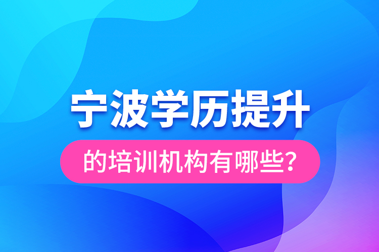 寧波學(xué)歷提升的培訓(xùn)機構(gòu)有哪些？