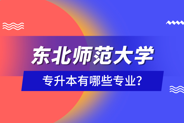 東北師范大學專升本有哪些專業(yè)？