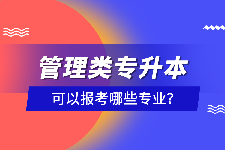 管理類(lèi)專升本可以報(bào)考哪些專業(yè)？