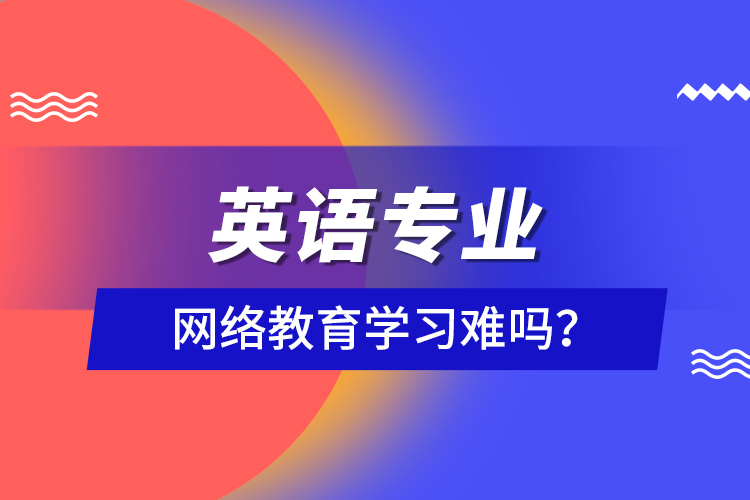 英語專業(yè)網(wǎng)絡(luò)教育學(xué)習(xí)難嗎？