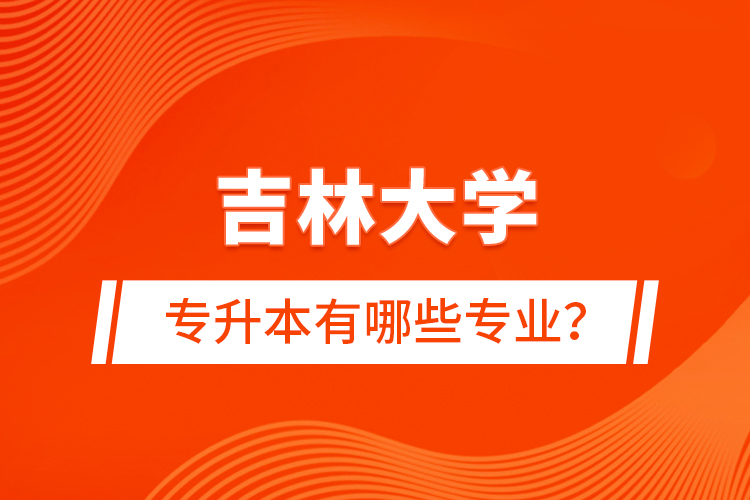 吉林大學(xué)專升本有哪些專業(yè)？