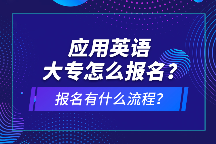 應(yīng)用英語大專怎么報名？報名有什么流程？