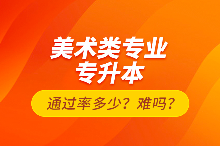 美術(shù)類專業(yè)專升本通過(guò)率多少？難嗎？