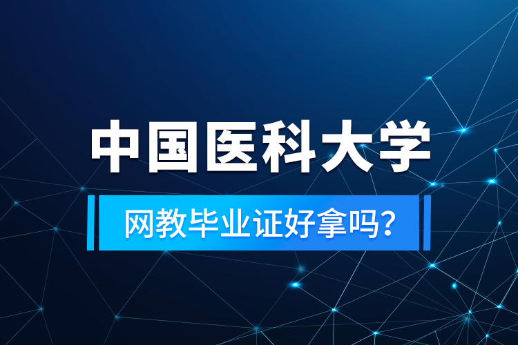 中國醫(yī)科大學(xué)網(wǎng)教畢業(yè)證好拿嗎？