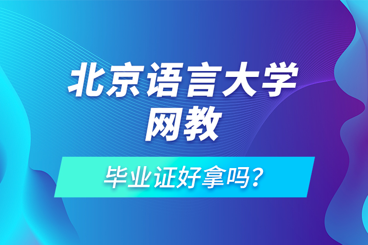 北京語言大學(xué)網(wǎng)教畢業(yè)證好拿嗎？