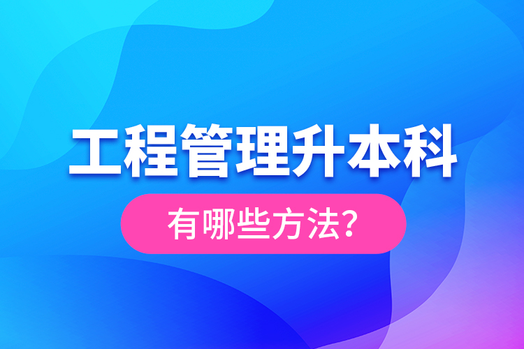 工程管理升本科有哪些方法？