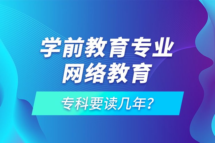 學前教育專業(yè)網絡教育?？埔x幾年？