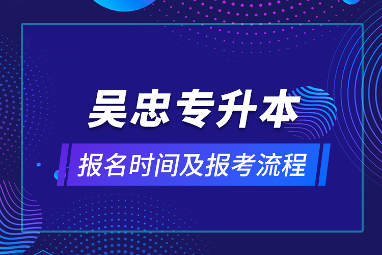 吳忠專升本報(bào)名時(shí)間及報(bào)考流程