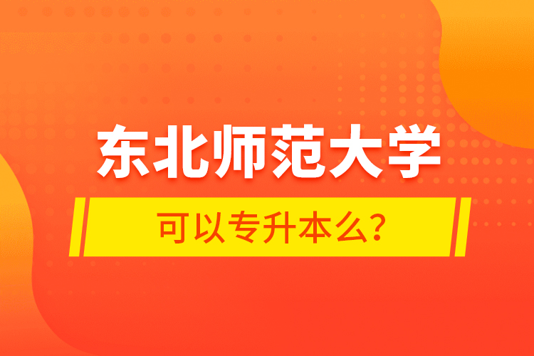 東北師范大學(xué)可以專升本么？