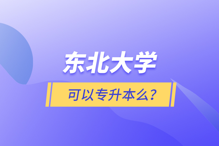 東北大學(xué)可以專升本么？
